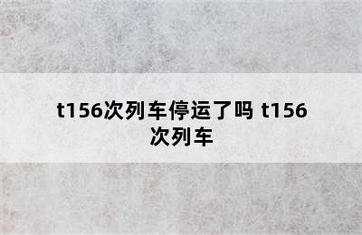 t156次列车停运了吗 t156次列车